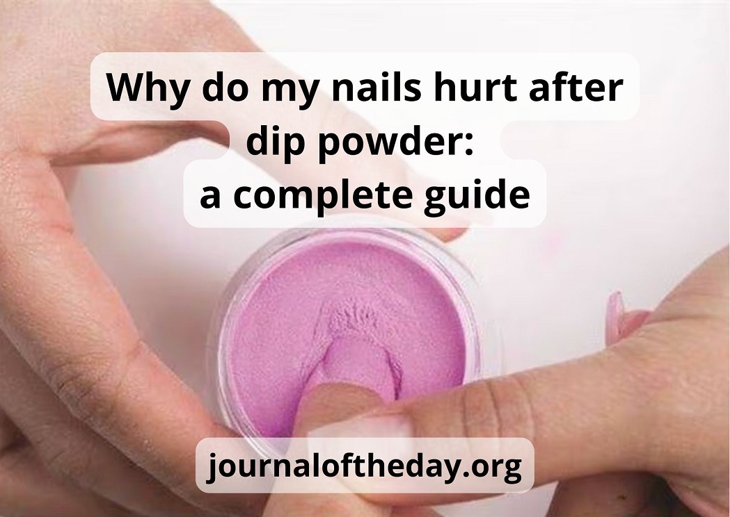 Why Do My Nails Hurt After Dip Powder: The Best Guide